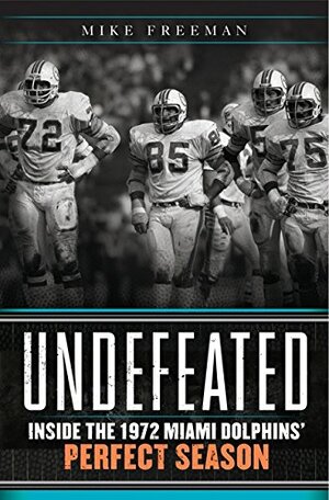 Undefeated: Inside the 1972 Miami Dolphins' Perfect Season by Mike Freeman