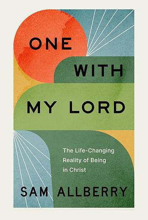 One with My Lord: The Life-Changing Reality of Being in Christ by Sam Allberry