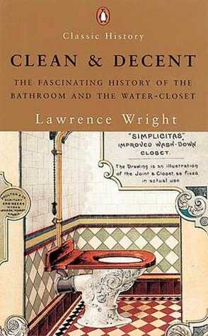 Clean and Decent: The Fascinating History of the Bathroom and WC by Lawrence Wright
