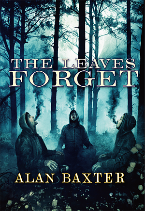 The Leaves Forget by Alan Baxter