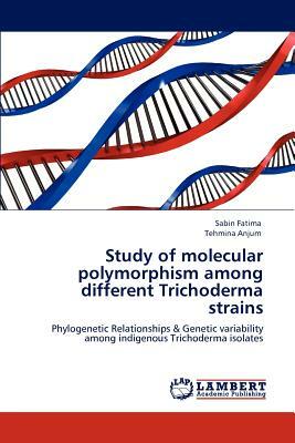 Study of Molecular Polymorphism Among Different Trichoderma Strains by Tehmina Anjum, Sabin Fatima