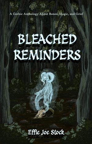 Bleached Reminders: A Gothic Anthology About Bones, Magic, and Grief by Effie Joe Stock, Effie Joe Stock
