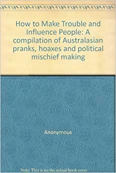 How to Make Trouble and Influence People. A compilation of Australasian pranks, hoaxes and political mischief making. by Gary David, Bon Scott, Mike Munro