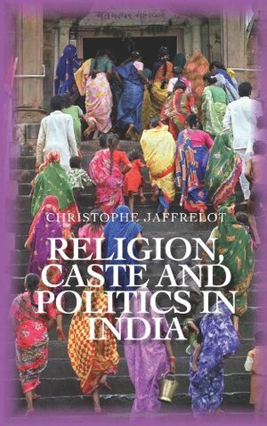 Religion, Caste, and Politics in India by Christophe Jaffrelot