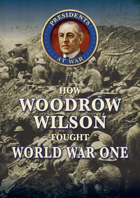 How Woodrow Wilson Fought World War I by Samuel Willard Crompton