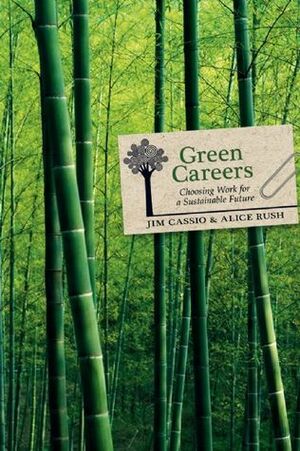 Green Careers: Choosing Work for a Sustainable Future by Alice Rush, Jim Cassio