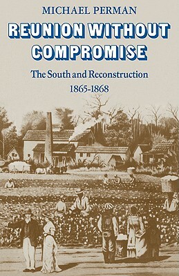 Reunion Without Compromise: The South and Reconstruction: 1865-1868 by Michael Perman