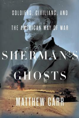 Sherman's Ghosts: Soldiers, Civilians, and the American Way of War by Matthew Carr