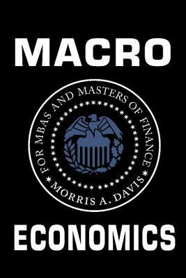 Macroeconomics for MBAs and Masters of Finance by Morris a. Davis