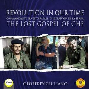 Revolution In Our Time: The Lost Gospel of Che by Geoffrey Giuliano