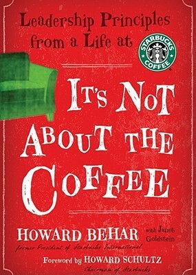 Its Not about the Coffee: Leadership Lessons from a Life at Starbucks by Howard Behar, Howard Schultz, Janet Goldstein, Malcolm Hillgartner