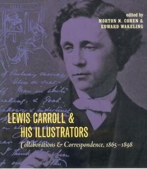 Lewis Carroll &amp; His Illustrators: Collaborations and Correspondence, 1865-1898 by Morton Norton Cohen, Edward Wakeling