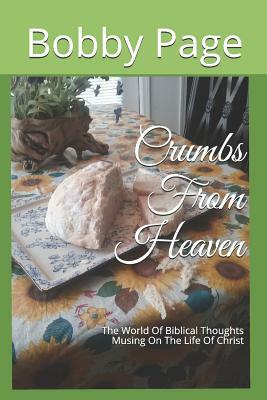 Crumbs From Heaven: The World Of Biblical Thoughts Musing On The Life Of Christ by Bobby T. Page, Kathy Page