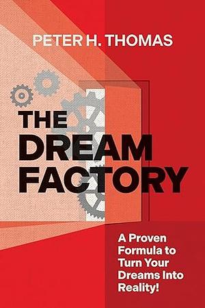 The Dream Factory: A Proven Formula to Turn Your Dreams Into Reality! by Peter H. Thomas