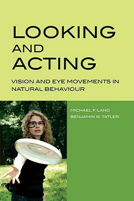 Looking and Acting: Vision and Eye Movements in Natural Behaviour by Michael Land, Benjamin Tatler