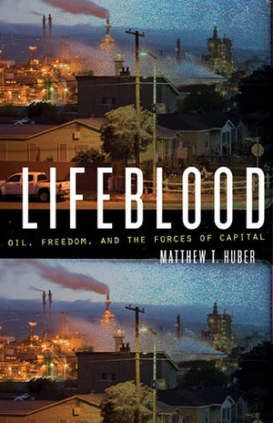 Lifeblood: Oil, Freedom, and the Forces of Capital by Matthew T. Huber