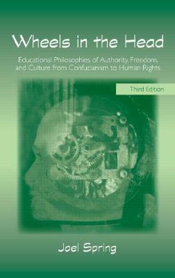 Wheels in the Head: Educational Philosophies of Authority, Freedom, and Culture from Confucianism to Human Rights by Joel Spring