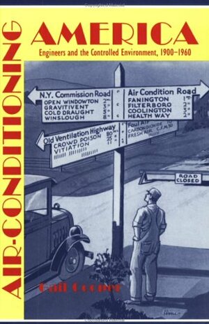 Air-Conditioning America: Engineers and the Controlled Environment, 1900-1960 by Gail Cooper