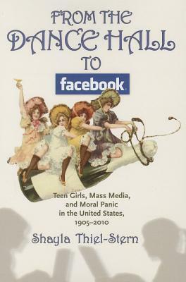 From the Dance Hall to Facebook: Teen Girls, Mass Media, and Moral Panic in the United States, 1905-2010 by Shayla Thiel-Stern