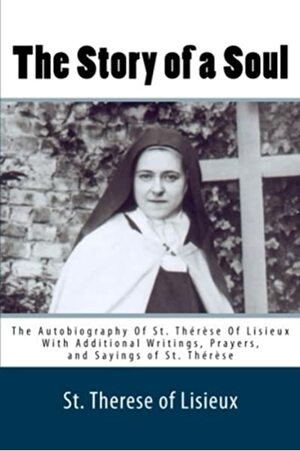 The Story of a Soul: The Autobiography of St. Thérèse of Lisieux With Additional Writings, Prayers, and Sayings of St. Thérèse by Thérèse de Lisieux
