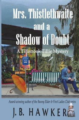 Mrs. Thistlethwaite and a Shadow of Doubt: A Tillamook Tillie Mystery by J.B. Hawker