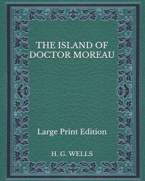 The Island of Doctor Moreau - Large Print Edition by H.G. Wells