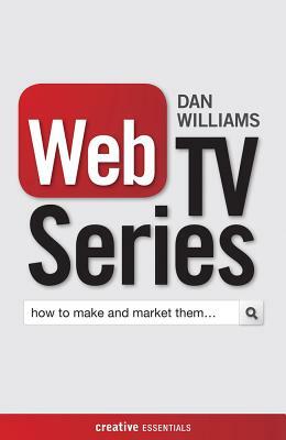 Web TV Series: How to Make and Market Them . . . by Dan Williams