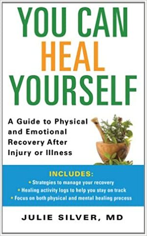 You Can Heal Yourself: A Guide to Physical and Emotional Recovery After Injury or Illness by Julie K. Silver