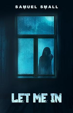 Let Me In  by Samuel Small