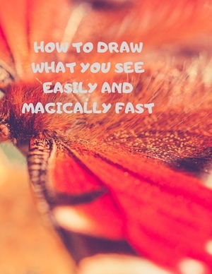 How to Draw What You See Easily and Magically Fast: This 8.5 x 11 inch 114 page Sketch Book includes a brief 4 page Instruction Section about learning by Larry Sparks