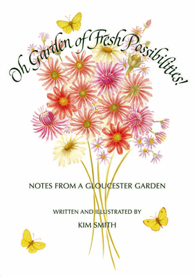 Oh Garden of Fresh Possibilities!: Notes from a Gloucester Garden by Kim Smith