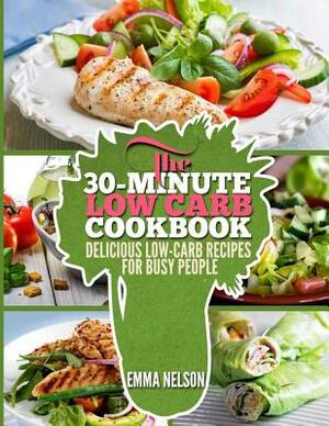 The 30-Minute Low Carb Cookbook: Delicious Low-Carb Recipes for Busy People by Emma Nelson