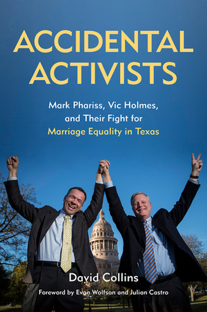 Accidental Activists: Mark Phariss, Vic Holmes, and Their Fight for Marriage Equality in Texas by Evan Wolfson, Julian Castro, David Collins