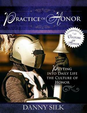 The Practice of Honor: Putting Into Daily Life the Culture of Honor by Danny Silk