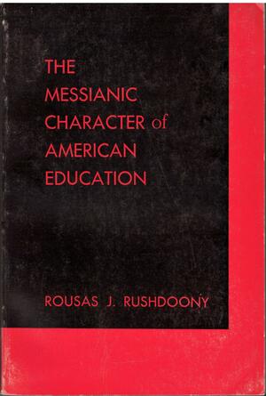 Messianic Character of American Education by Rousas John Rushdoony