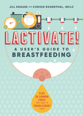 Lactivate!: A User's Guide to Breastfeeding by Chrisie Rosenthal, Jill Krause