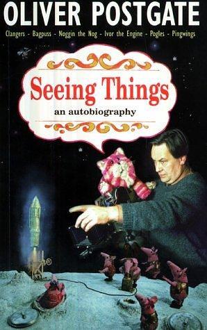 Seeing Things : An Autobiography by Oliver Postgate, Oliver Postgate