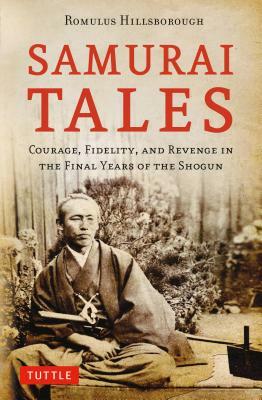 Samurai Tales: Courage, Fidelity, and Revenge in the Final Years of the Shogun by Romulus Hillsborough