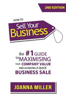 How To Sell Your Business: The #1 Guide to maximising your company value and achieving a quick business sale by Joanna Miller