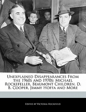 Unexplained Disappearances from the 1960s and 1970s: Michael Rockefeller, Beaumont Children, D. B. Cooper, Jimmy Hoffa and More by Victoria Hockfield