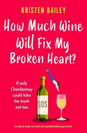 How Much Wine Will Fix My Broken Heart? by Kristen Bailey