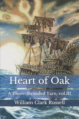 Heart of Oak: A Three-Stranded Yarn, vol.III by William Clark Russell