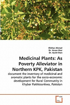 Medicinal Plants: As Poverty Alleviator in Northern Kpk, Pakistan by Dr Ayub Khan, Iftikhar Ahmad, Dr Hasan Sher