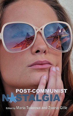 Post-Communist Nostalgia by Zsuzsa Gille, Maria N. Todorova