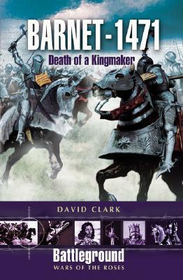 Barnet 1471: Death of the Kingmaker by David Clark