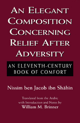 An Elegant Composition Concerning Relief After Adversity: An Eleventh-Century Book of Comfort by Nissim Ben Jacob Ben Nissim Ibn Shahin, William M. Brinner