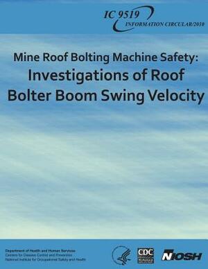 Mine Roof Bolting Machine Safety: Investigations of Roof Bolter Boom Swing Velocity by National Institute Fo Safety and Health, D. Human Services, Centers for Disease Cont And Prevention