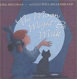 The Moon Might Be Milk by Lisa Shulman, Will Hillenbrand