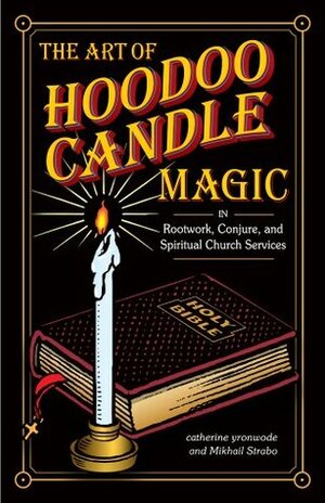 The Art of Hoodoo Candle Magic in Rootwork, Conjure, and Spiritual Church Services by Mikhail Strabo, Catherine Yronwode