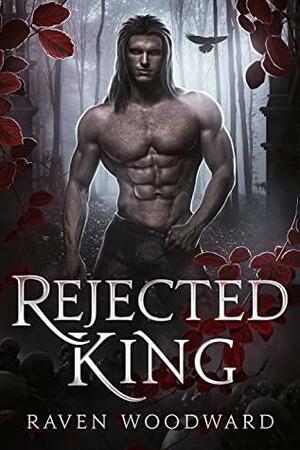 Rejected King by Raven Woodward